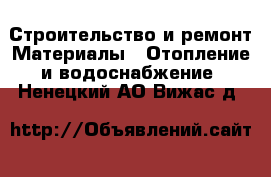 Строительство и ремонт Материалы - Отопление и водоснабжение. Ненецкий АО,Вижас д.